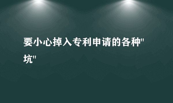 要小心掉入专利申请的各种