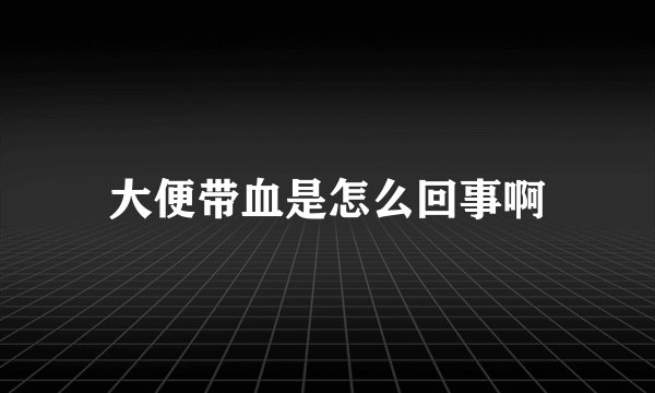 大便带血是怎么回事啊