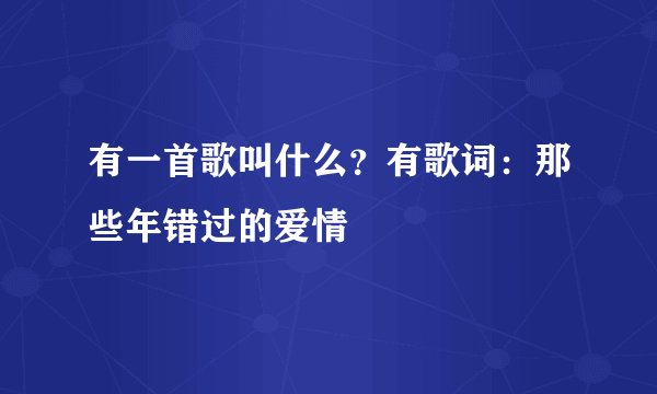 有一首歌叫什么？有歌词：那些年错过的爱情