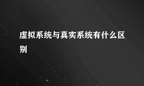 虚拟系统与真实系统有什么区别