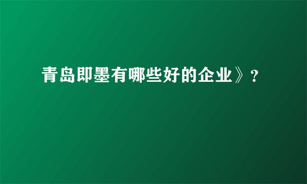 青岛即墨有哪些好的企业》?