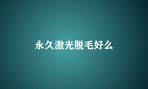 永久激光脱毛好么