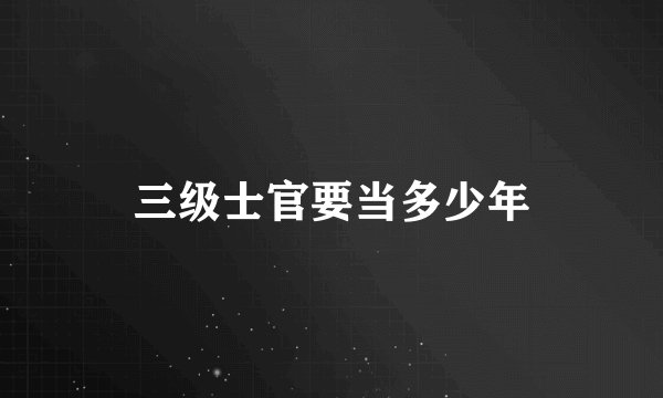 三级士官要当多少年