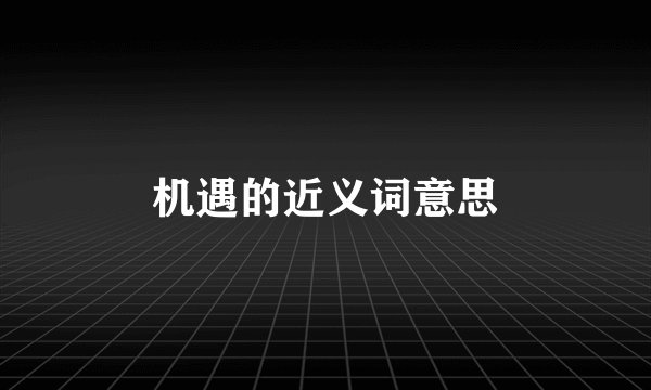 机遇的近义词意思
