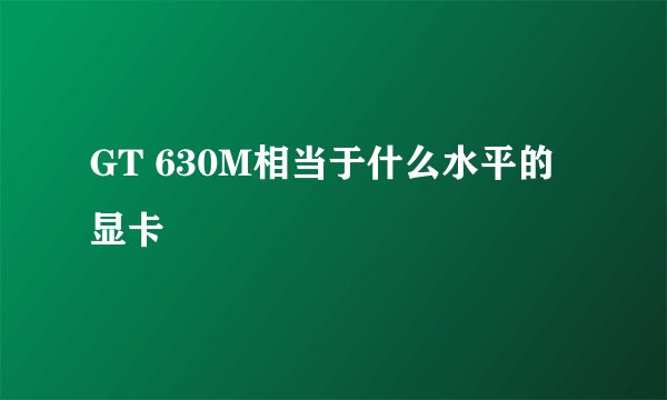 GT 630M相当于什么水平的显卡