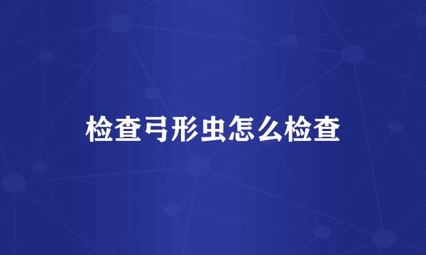 检查弓形虫怎么检查