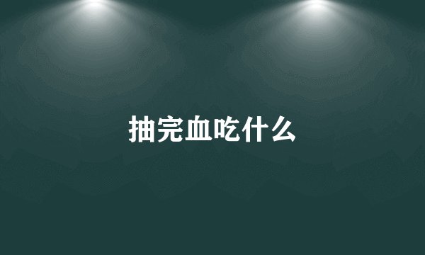 抽完血吃什么