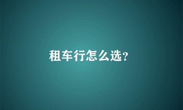 租车行怎么选？