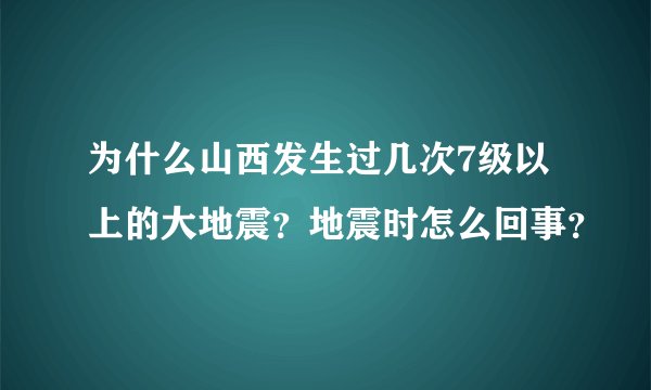 为什么山西发生过几次7级以上的大地震？地震时怎么回事？