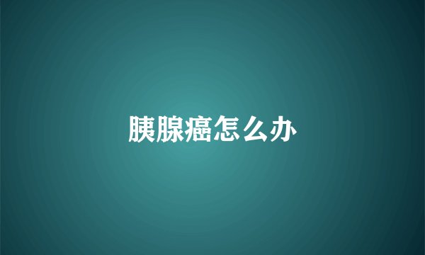 胰腺癌怎么办