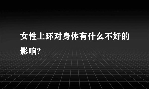 女性上环对身体有什么不好的影响?