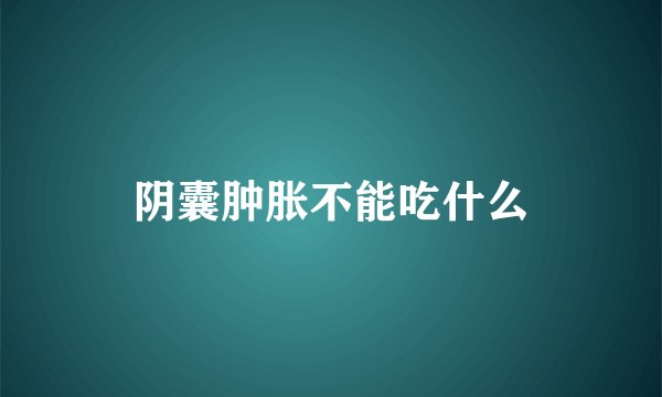 阴囊肿胀不能吃什么