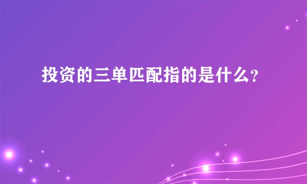 投资的三单匹配指的是什么？