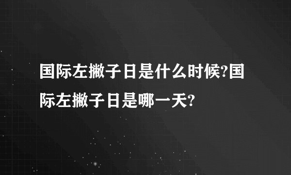 国际左撇子日是什么时候?国际左撇子日是哪一天?