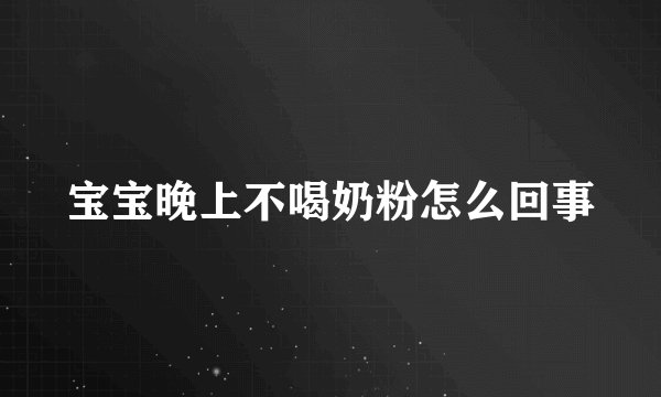 宝宝晚上不喝奶粉怎么回事