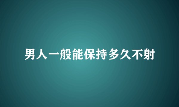 男人一般能保持多久不射