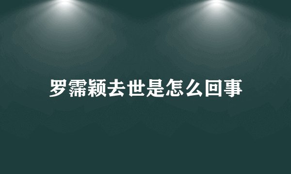 罗霈颖去世是怎么回事