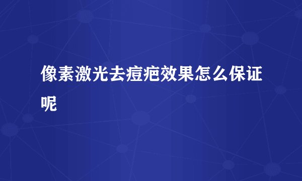 像素激光去痘疤效果怎么保证呢