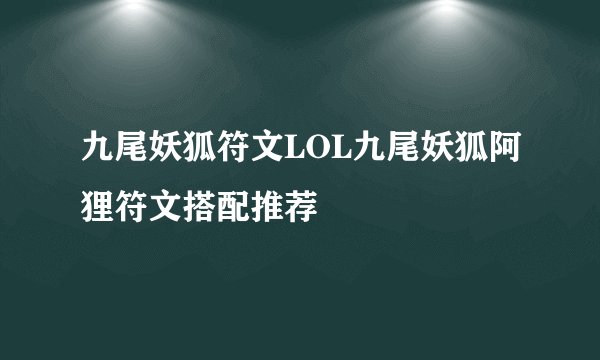 九尾妖狐符文LOL九尾妖狐阿狸符文搭配推荐