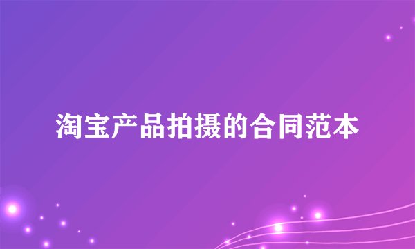 淘宝产品拍摄的合同范本