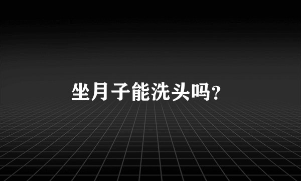 坐月子能洗头吗？
