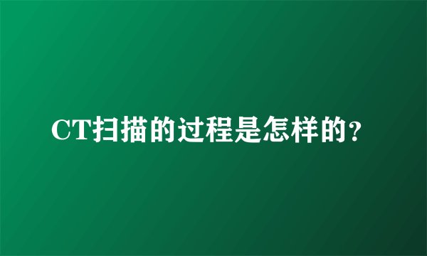 CT扫描的过程是怎样的？