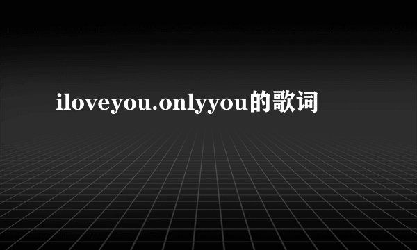 iloveyou.onlyyou的歌词