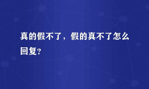 真的假不了，假的真不了怎么回复？