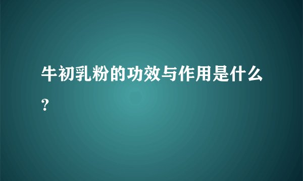 牛初乳粉的功效与作用是什么？