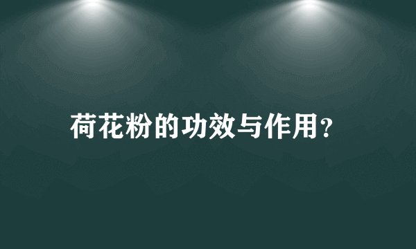 荷花粉的功效与作用？
