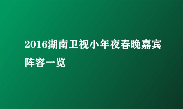 2016湖南卫视小年夜春晚嘉宾阵容一览