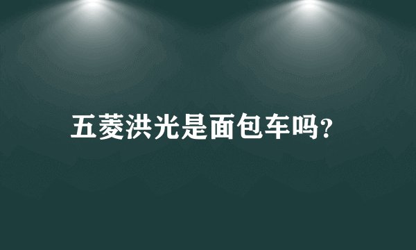 五菱洪光是面包车吗？