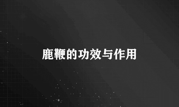 鹿鞭的功效与作用