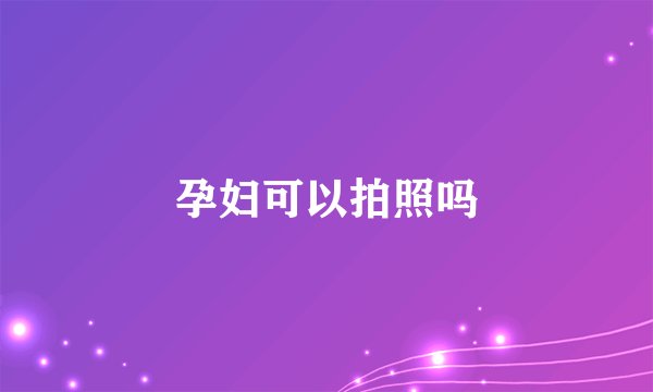 孕妇可以拍照吗