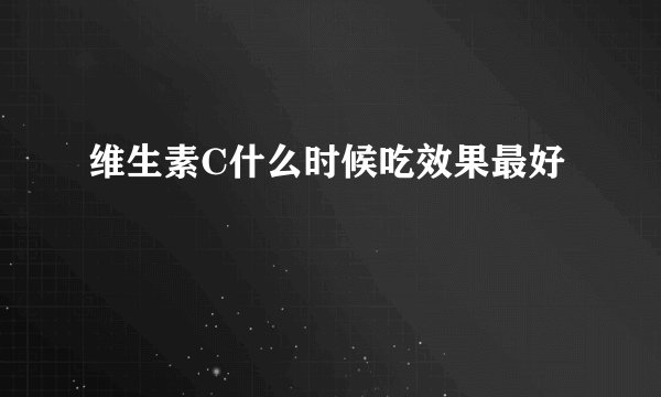 维生素C什么时候吃效果最好