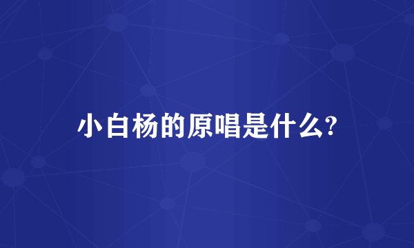 小白杨的原唱是什么?