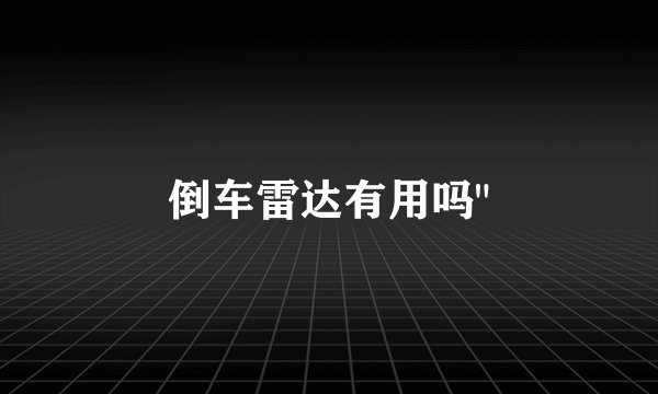 倒车雷达有用吗