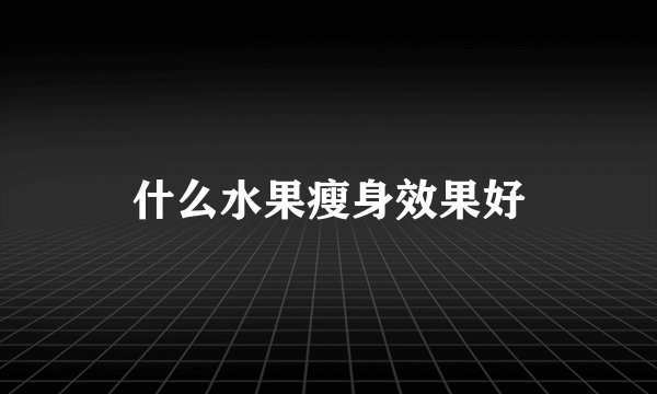 什么水果瘦身效果好