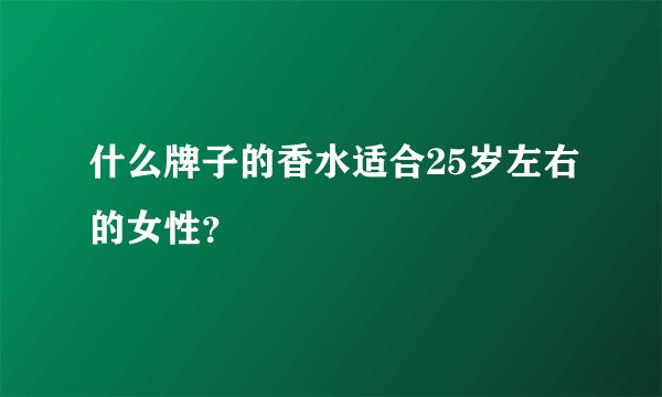 什么牌子的香水适合25岁左右的女性？