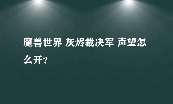 魔兽世界 灰烬裁决军 声望怎么开?