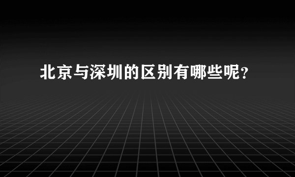 北京与深圳的区别有哪些呢?
