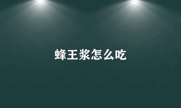 蜂王浆怎么吃