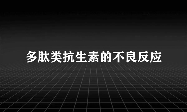多肽类抗生素的不良反应
