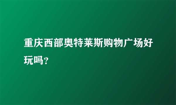 重庆西部奥特莱斯购物广场好玩吗？