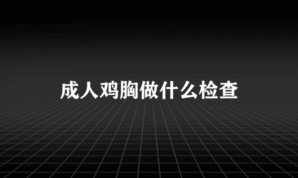 成人鸡胸做什么检查