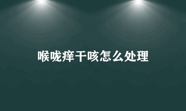 喉咙痒干咳怎么处理