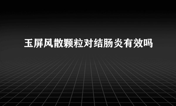 玉屏风散颗粒对结肠炎有效吗
