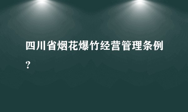 四川省烟花爆竹经营管理条例?