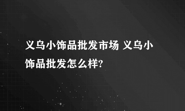 义乌小饰品批发市场 义乌小饰品批发怎么样?