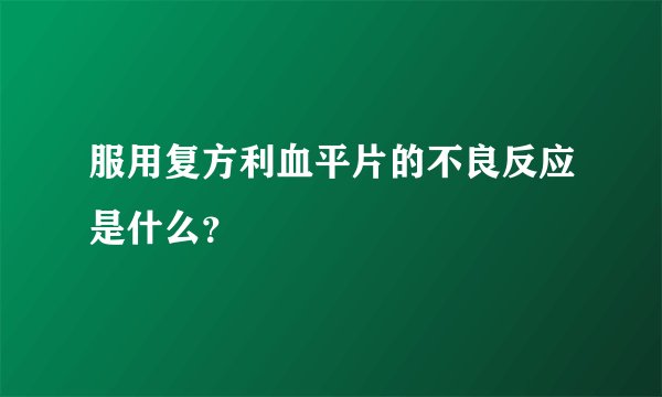 服用复方利血平片的不良反应是什么？